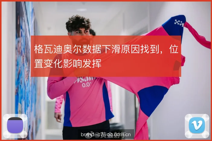 格瓦迪奥尔数据下滑原因找到，位置变化影响发挥
